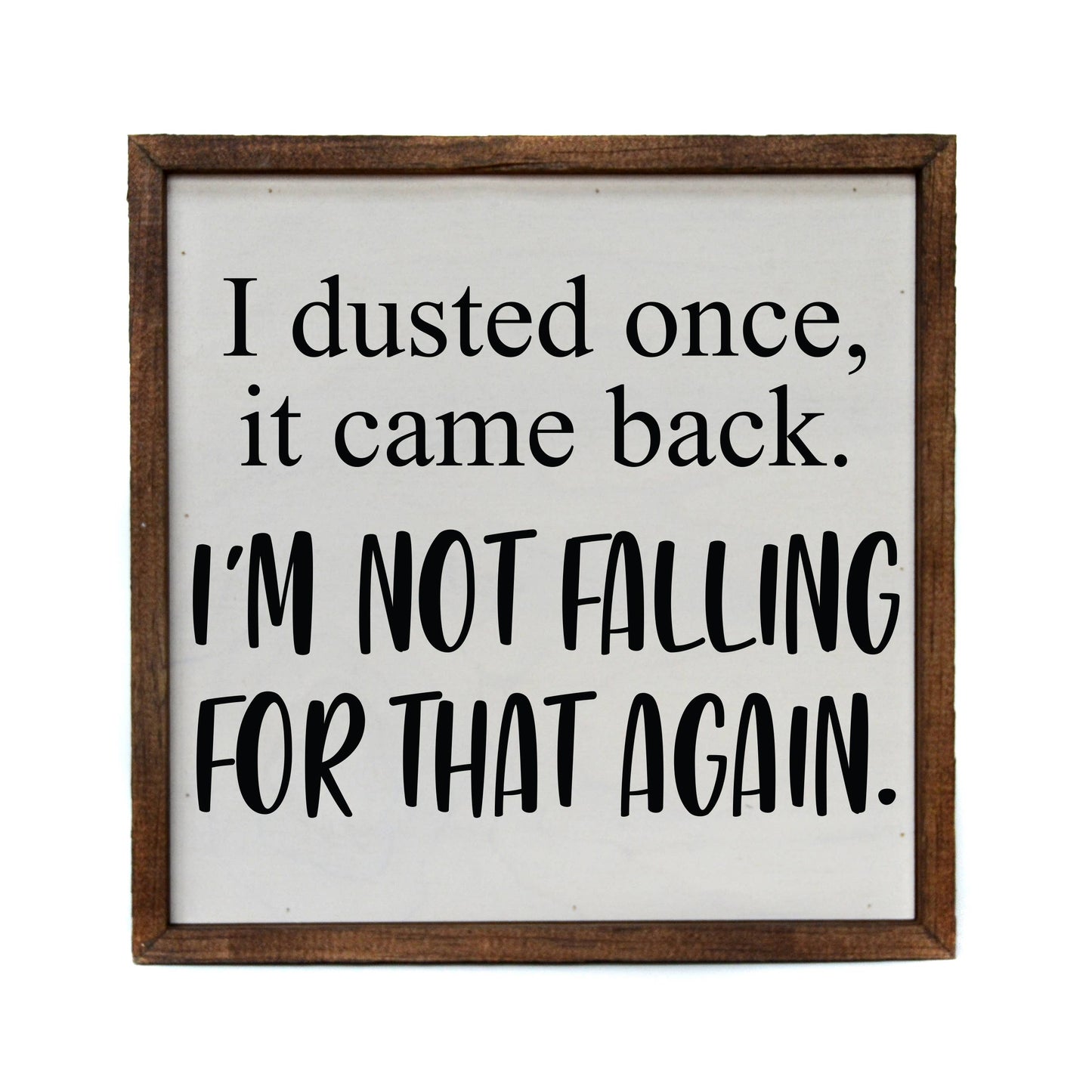 I Dusted Once. I'm Not Falling For That Again.  Wooden Sign - 10"x10"