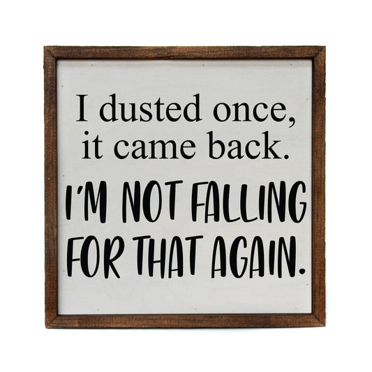 I Dusted Once. I'm Not Falling For That Again.  Wooden Sign - 10"x10"